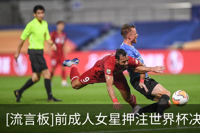 [流言板]前成人女星押注世界杯决赛，豪掷赌注狂揽120万英镑收益